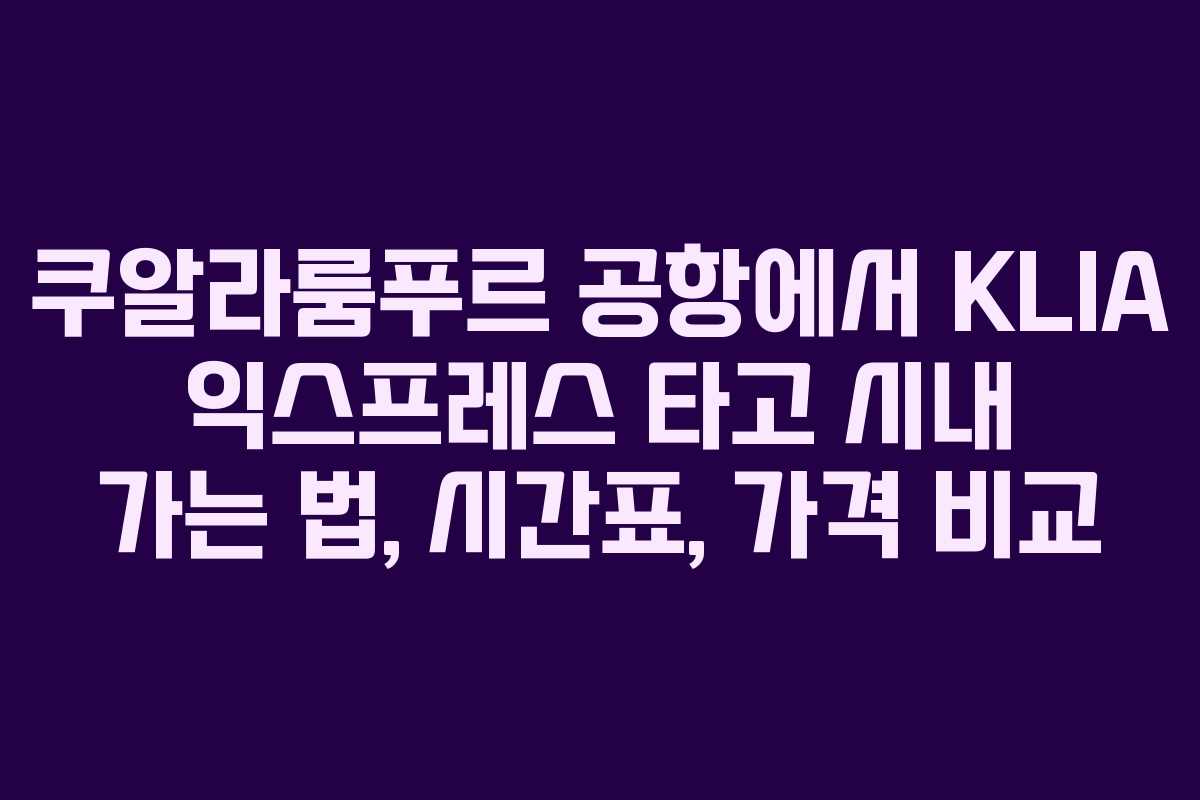 쿠알라룸푸르 공항에서 KLIA 익스프레스 타고 시내 가는 법, 시간표, 가격 비교
