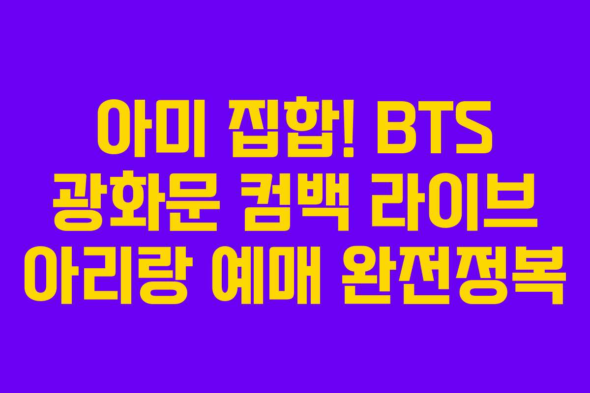 아미 집합! BTS 광화문 컴백 라이브 아리랑 예매 완전정복 아미 집합! BTS 광화문 컴백 라이브 아리랑 예매 완전정복