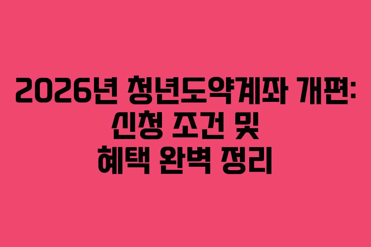 2026년 청년도약계좌 개편: 신청 조건 및 혜택 완벽 정리 2026년 청년도약계좌 개편: 신청 조건 및 혜택 완벽 정리