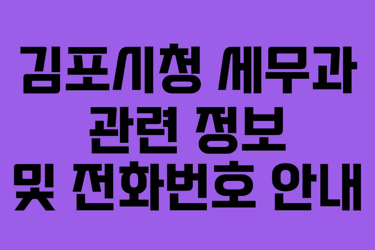 김포시청 세무과 관련 정보 및 전화번호 안내 김포시청 세무과 관련 정보 및 전화번호 안내