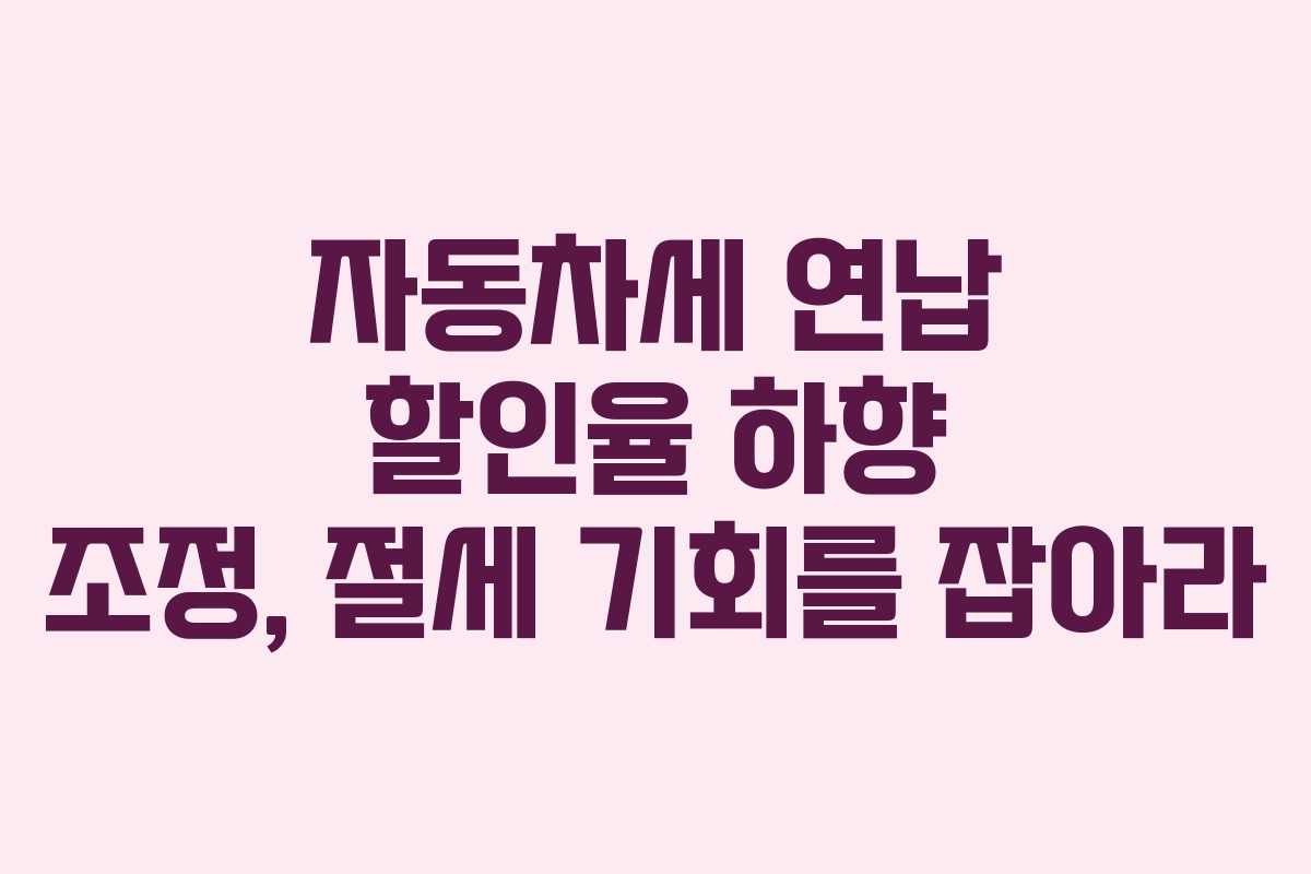 자동차세 연납 할인율 하향 조정, 절세 기회를 잡아라 자동차세 연납 할인율 하향 조정, 절세 기회를 잡아라