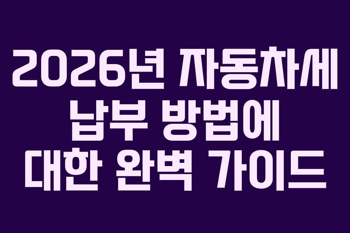 2026년 자동차세 납부 방법에 대한 완벽 가이드 2026년 자동차세 납부 방법에 대한 완벽 가이드
