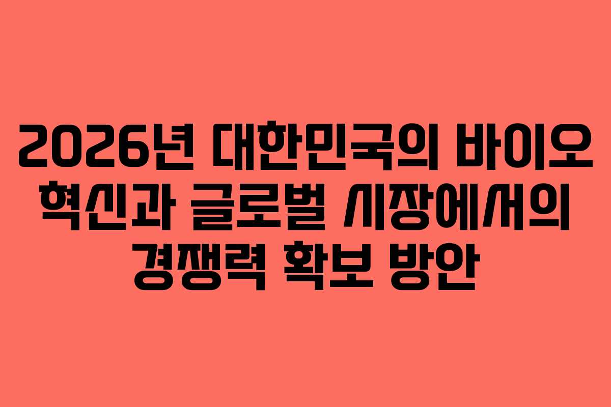 2026년 대한민국의 바이오 혁신과 글로벌 시장에서의 경쟁력 확보 방안