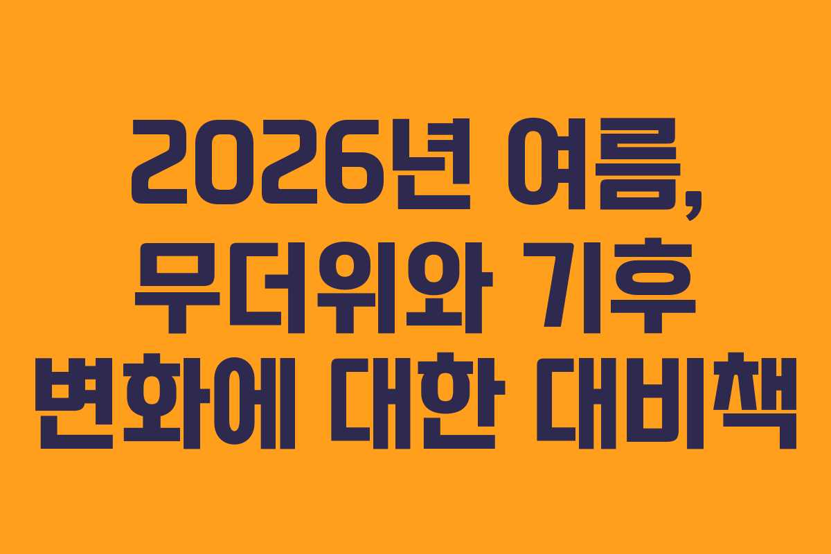 2026년 여름, 무더위와 기후 변화에 대한 대비책