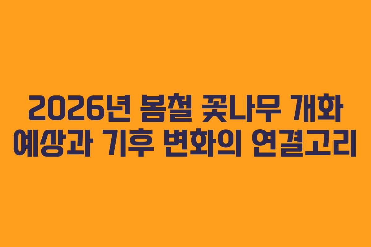 2026년 봄철 꽃나무 개화 예상과 기후 변화의 연결고리
