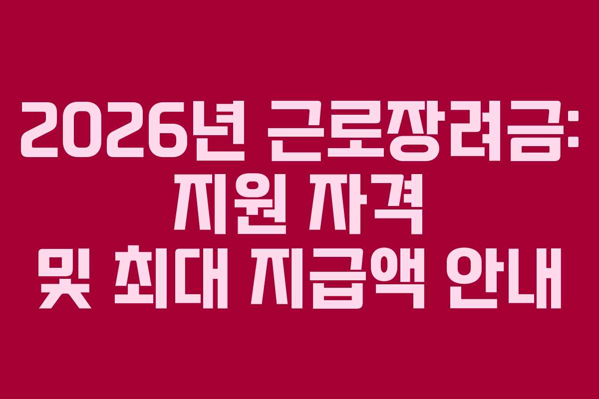2026년 근로장려금: 지원 자격 및 최대 지급액 안내 2026년 근로장려금: 지원 자격 및 최대 지급액 안내