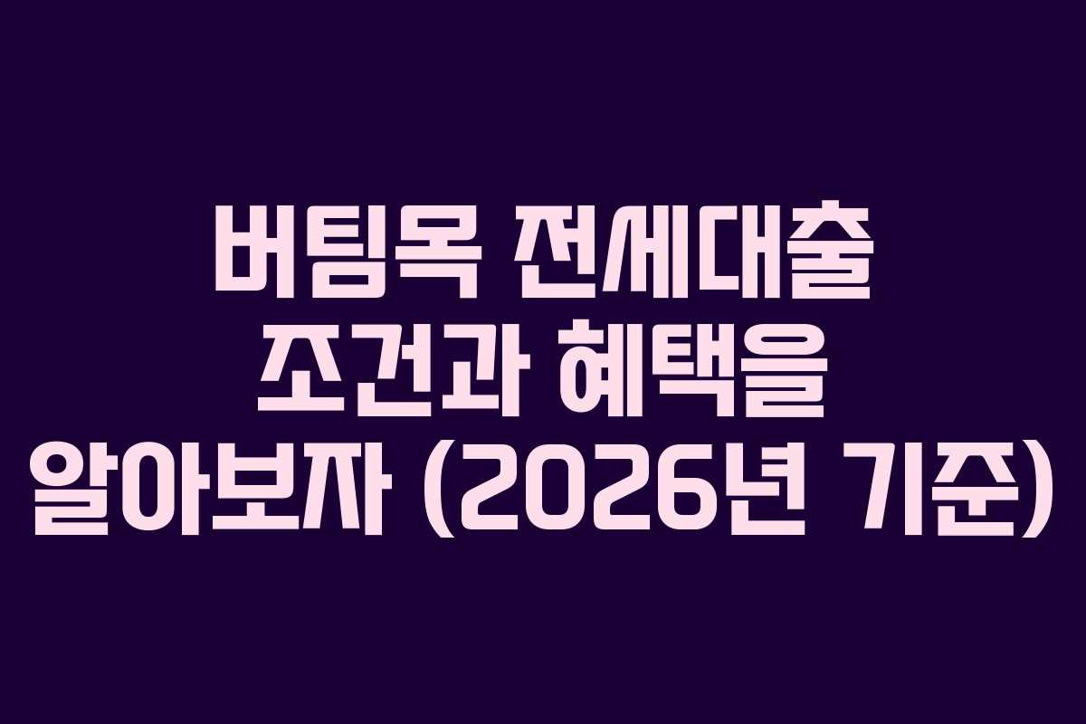 버팀목 전세대출 조건과 혜택을 알아보자 (2026년 기준) 버팀목 전세대출 조건과 혜택을 알아보자 (2026년 기준)
