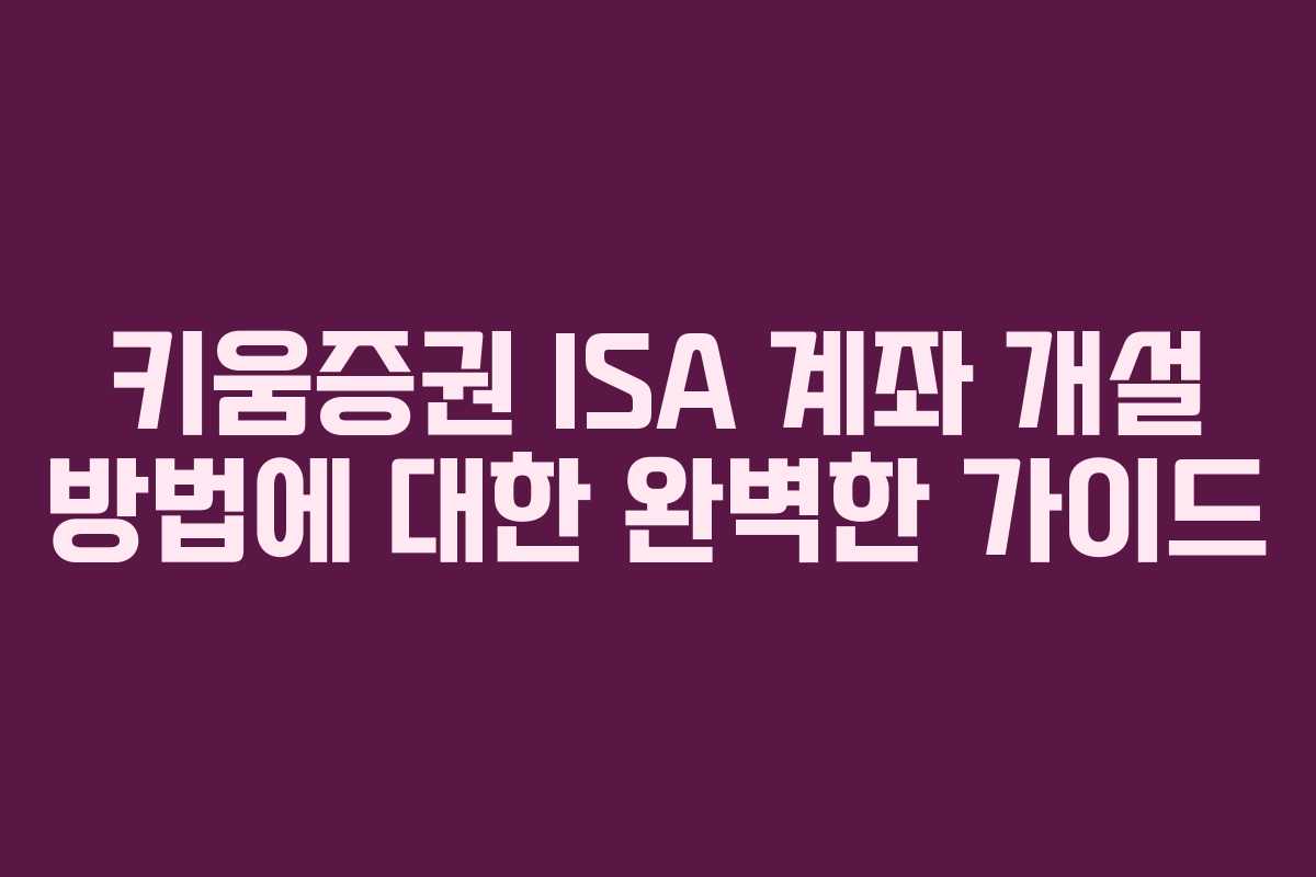 키움증권 ISA 계좌 개설 방법에 대한 완벽한 가이드 키움증권 ISA 계좌 개설 방법에 대한 완벽한 가이드