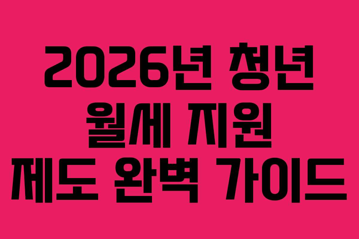 2026년 청년 월세 지원 제도 완벽 가이드 2026년 청년 월세 지원 제도 완벽 가이드