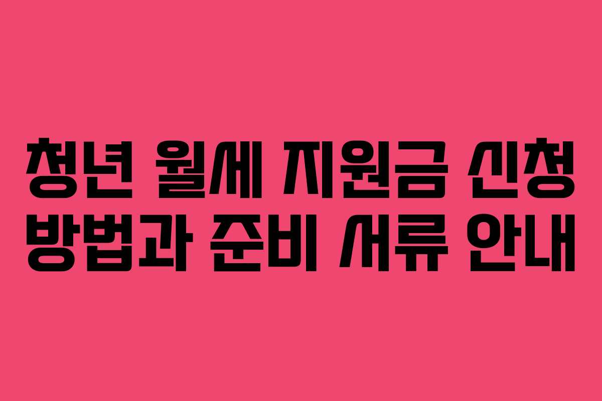 청년 월세 지원금 신청 방법과 준비 서류 안내