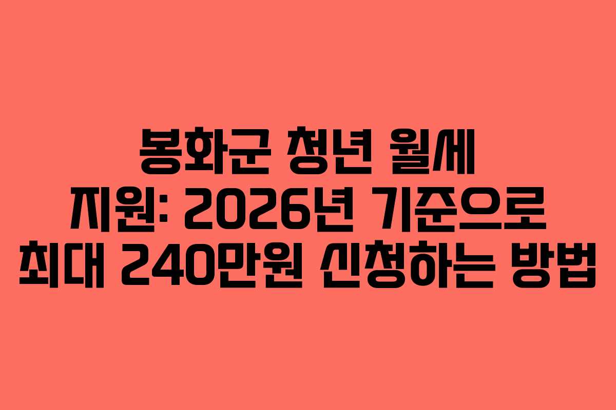 봉화군 청년 월세 지원: 2026년 기준으로 최대 240만원 신청하는 방법 봉화군 청년 월세 지원: 2026년 기준으로 최대 240만원 신청하는 방법