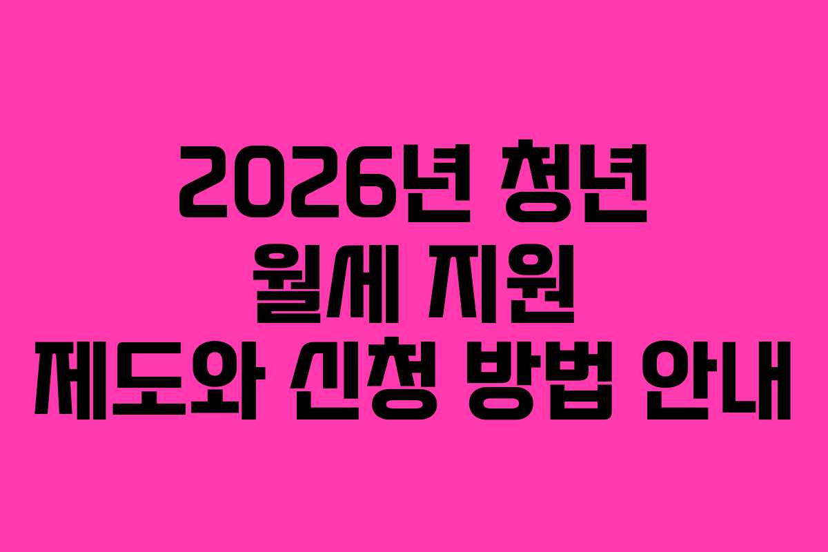 2026년 청년 월세 지원 제도와 신청 방법 안내 2026년 청년 월세 지원 제도와 신청 방법 안내