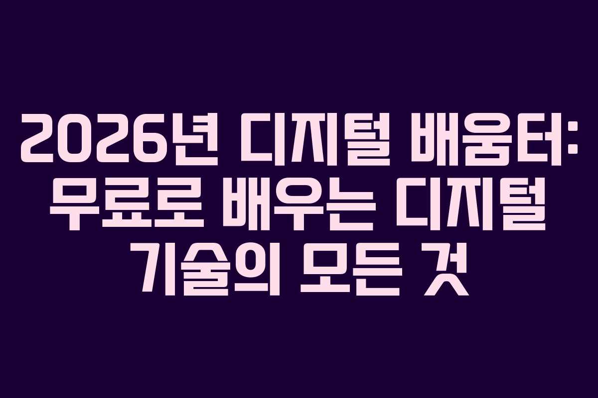 2026년 디지털 배움터: 무료로 배우는 디지털 기술의 모든 것 2026년 디지털 배움터: 무료로 배우는 디지털 기술의 모든 것
