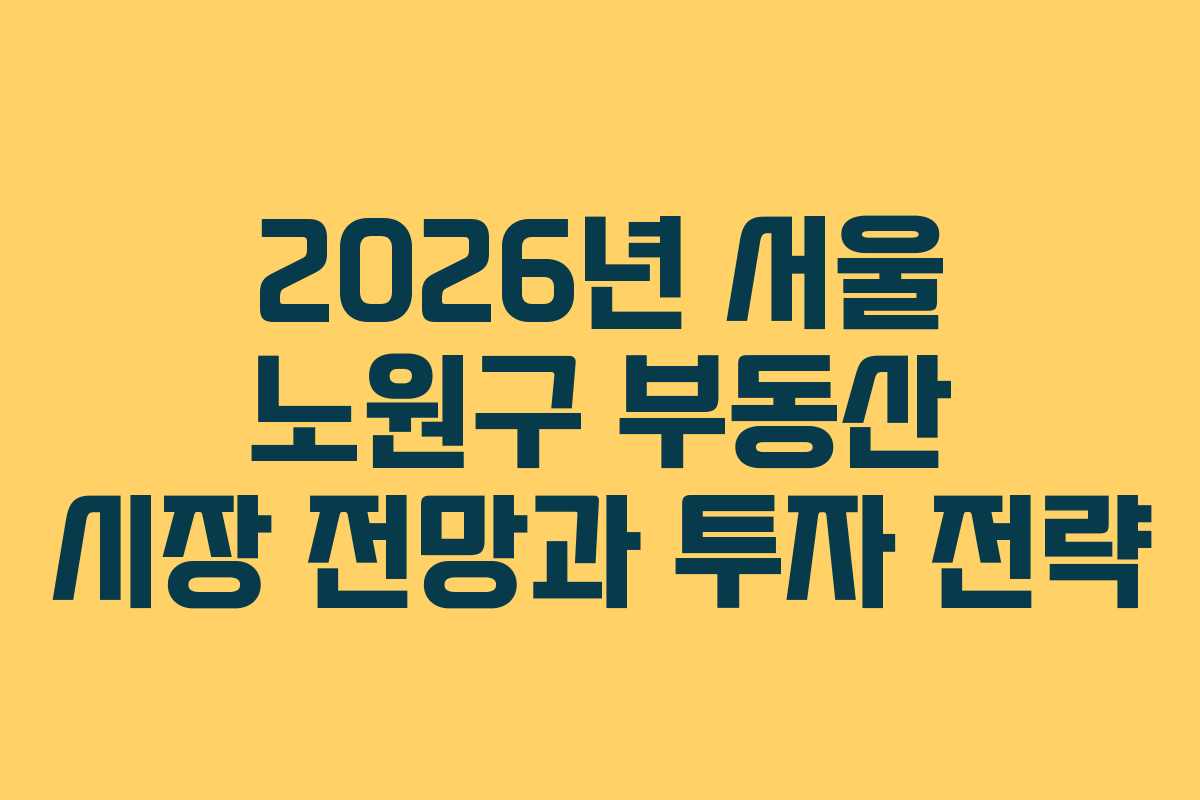 2026년 서울 노원구 부동산 시장 전망과 투자 전략 2026년 서울 노원구 부동산 시장 전망과 투자 전략
