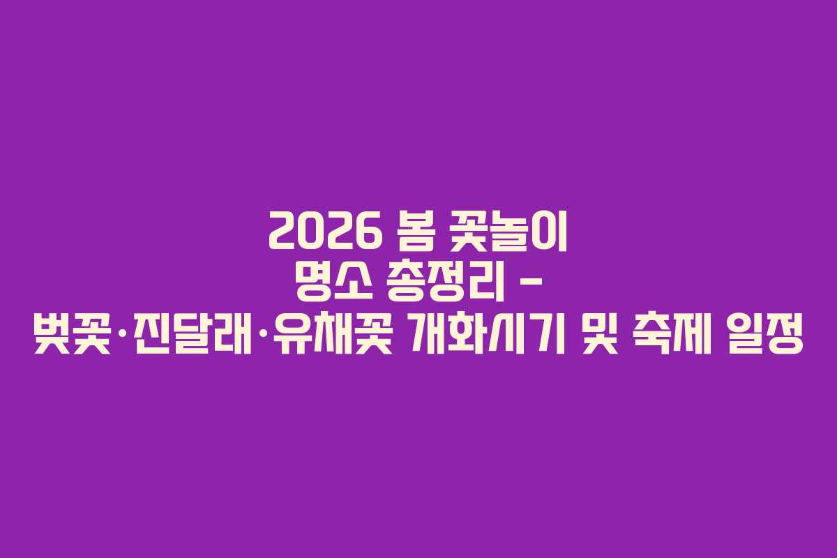 2026 봄 꽃놀이 명소 총정리 – 벚꽃·진달래·유채꽃 개화시기 및 축제 일정 2026 봄 꽃놀이 명소 총정리 – 벚꽃·진달래·유채꽃 개화시기 및 축제 일정