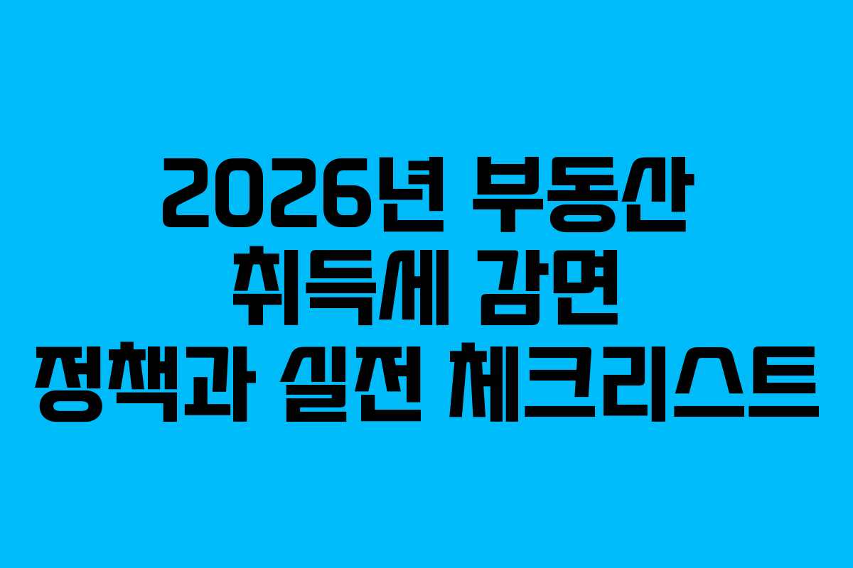 2026년 부동산 취득세 감면 정책과 실전 체크리스트 2026년 부동산 취득세 감면 정책과 실전 체크리스트