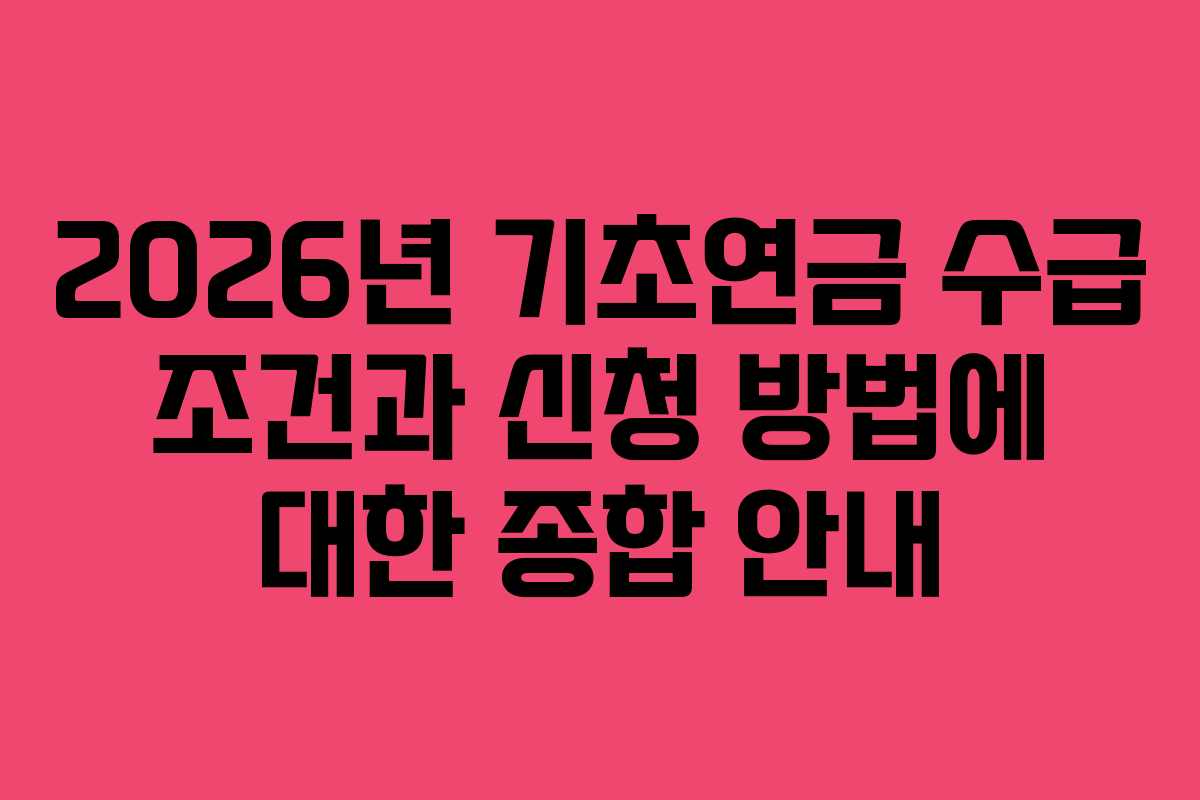 2026년 기초연금 수급 조건과 신청 방법에 대한 종합 안내 2026년 기초연금 수급 조건과 신청 방법에 대한 종합 안내