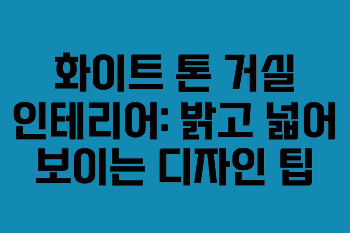 화이트 톤 거실 인테리어: 밝고 넓어 보이는 디자인 팁
