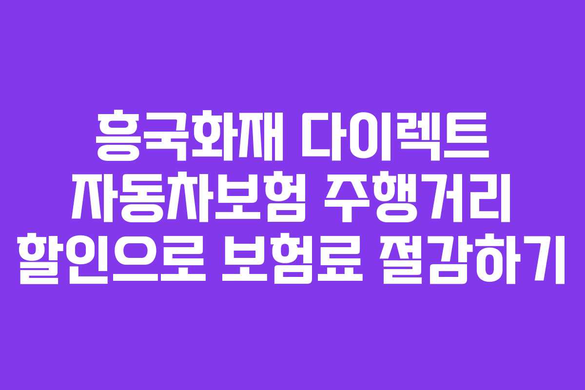 흥국화재 다이렉트 자동차보험 주행거리 할인으로 보험료 절감하기 흥국화재 다이렉트 자동차보험 주행거리 할인으로 보험료 절감하기