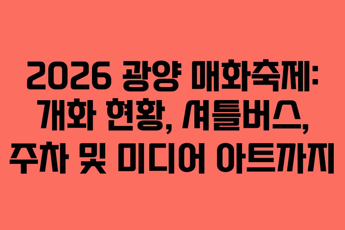 2026 광양 매화축제: 개화 현황, 셔틀버스, 주차 및 미디어 아트까지