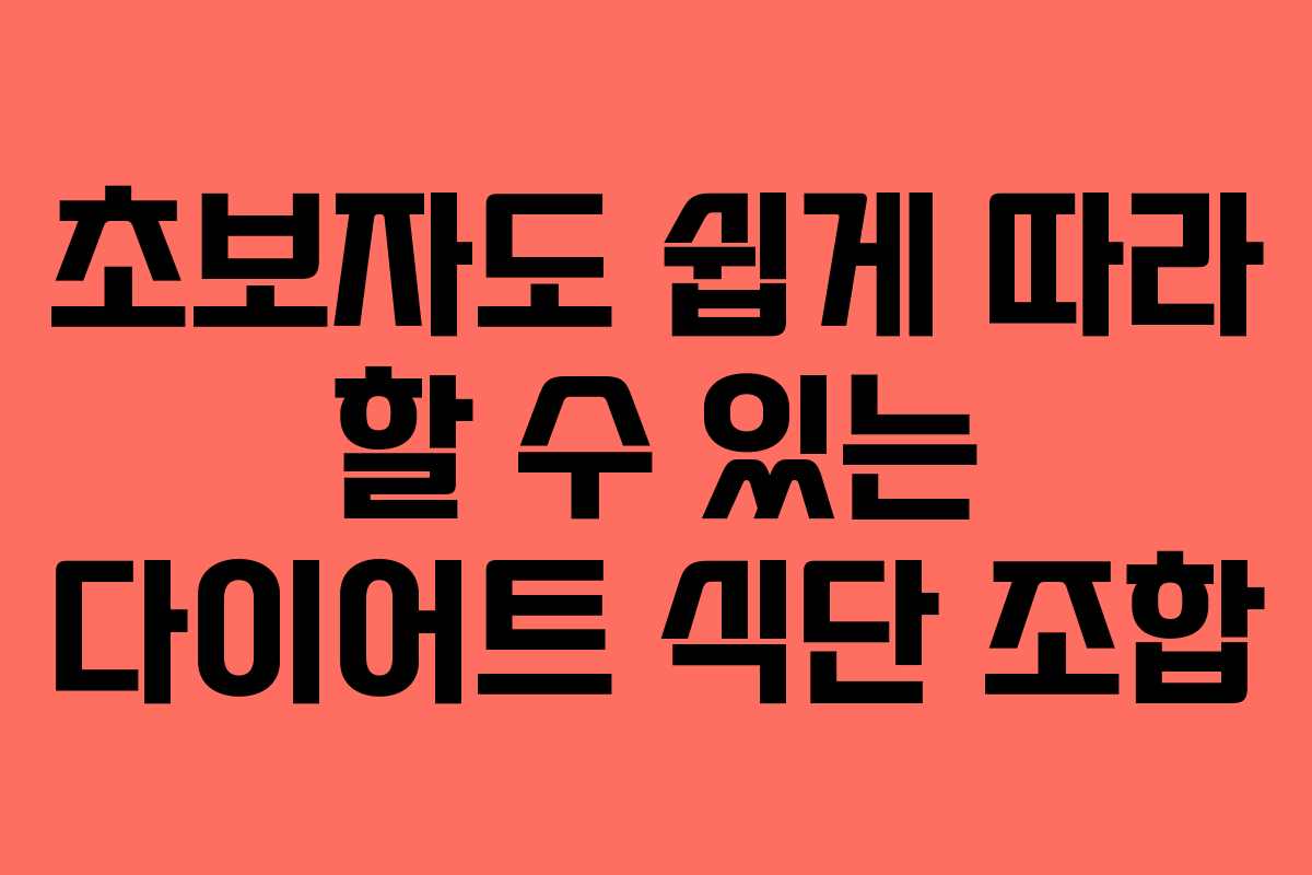 초보자도 쉽게 따라 할 수 있는 다이어트 식단 조합 초보자도 쉽게 따라 할 수 있는 다이어트 식단 조합