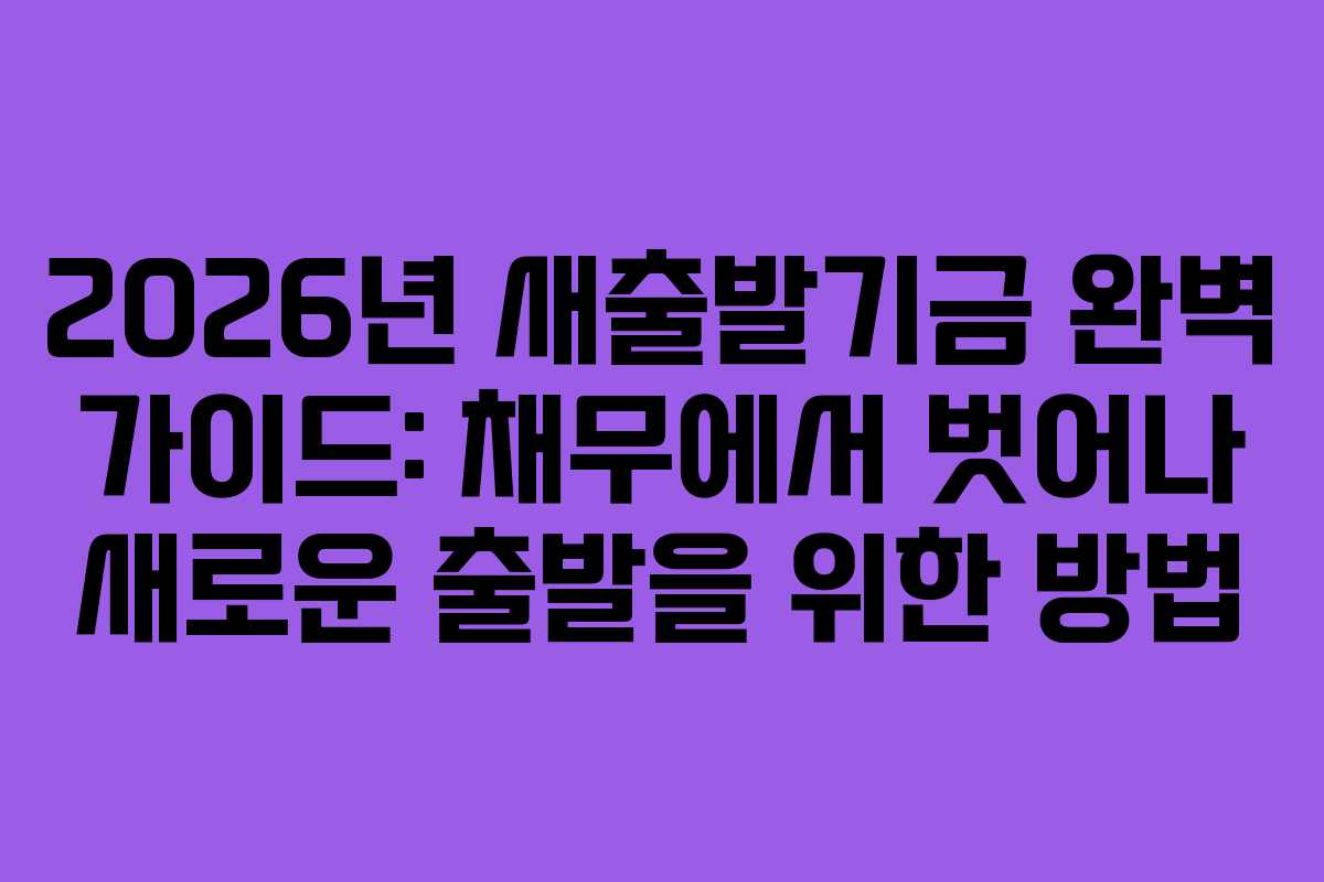 2026년 새출발기금 완벽 가이드: 채무에서 벗어나 새로운 출발을 위한 방법