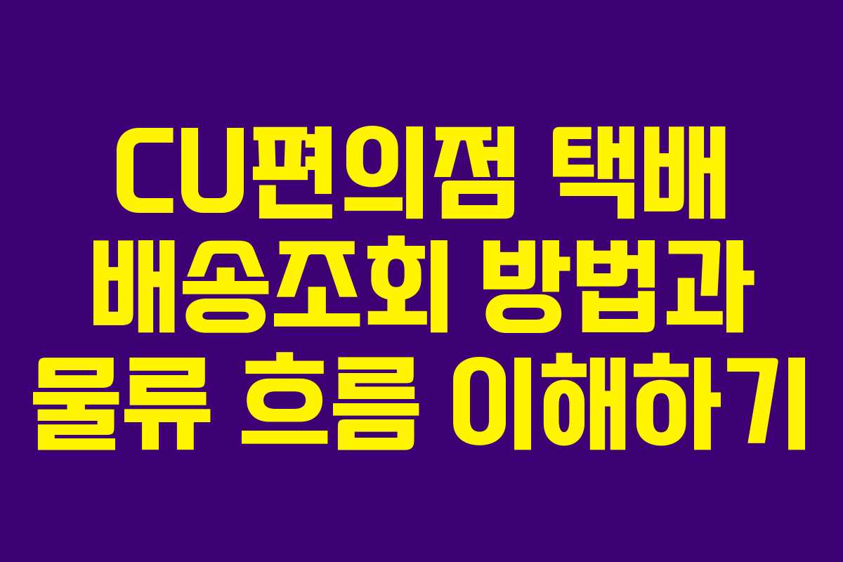CU편의점 택배 배송조회 방법과 물류 흐름 이해하기