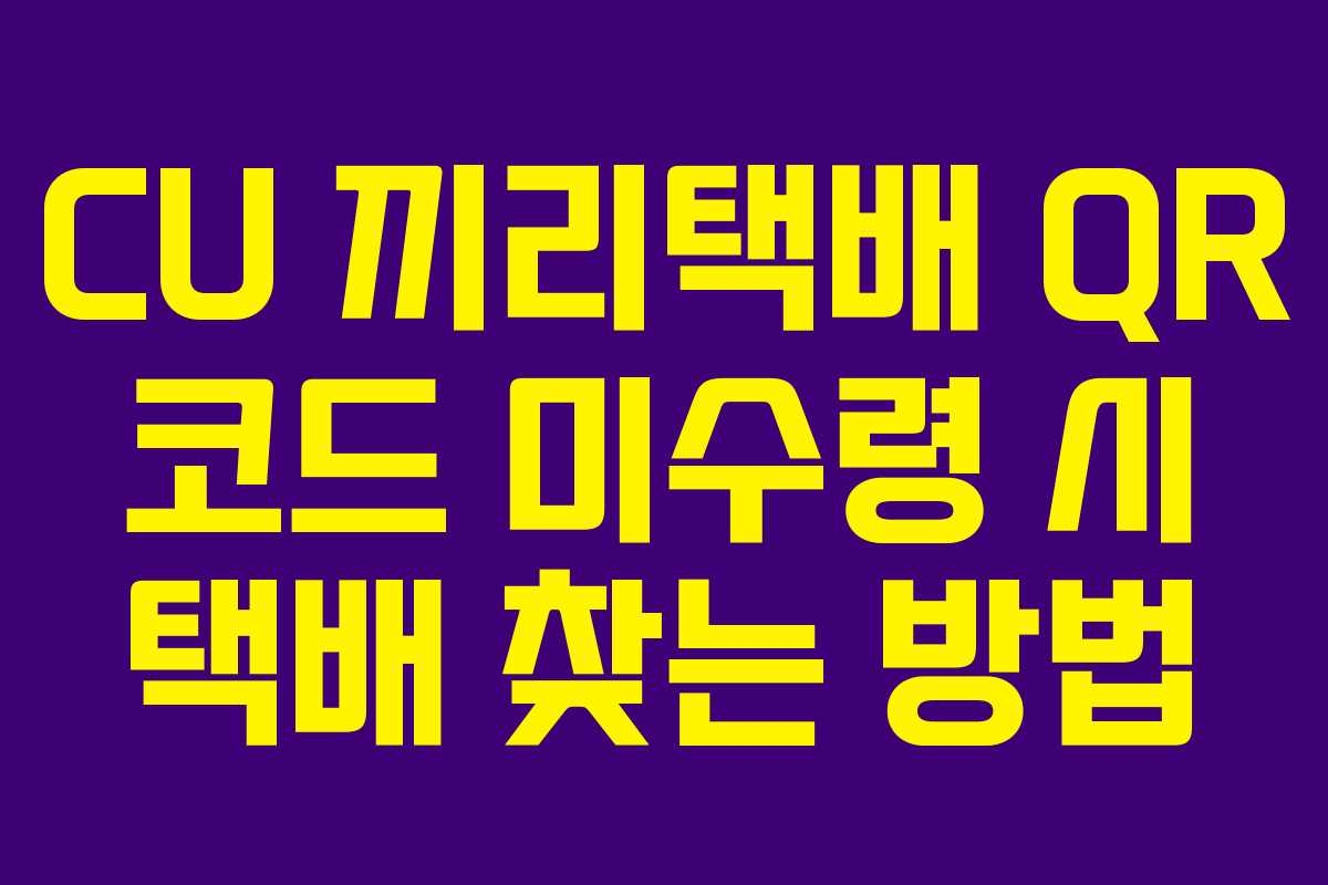 CU 끼리택배 QR 코드 미수령 시 택배 찾는 방법 CU 끼리택배 QR 코드 미수령 시 택배 찾는 방법