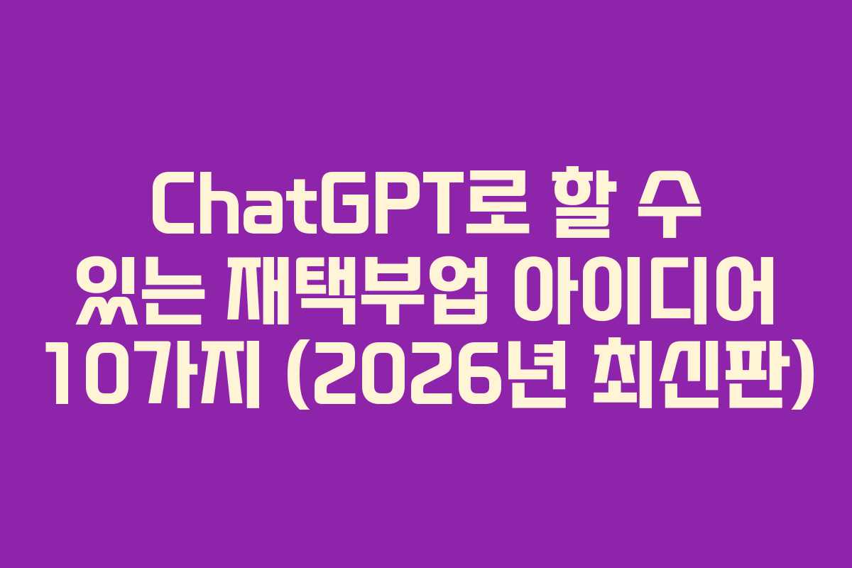 ChatGPT로 할 수 있는 재택부업 아이디어 10가지 (2026년 최신판) ChatGPT로 할 수 있는 재택부업 아이디어 10가지 (2026년 최신판)