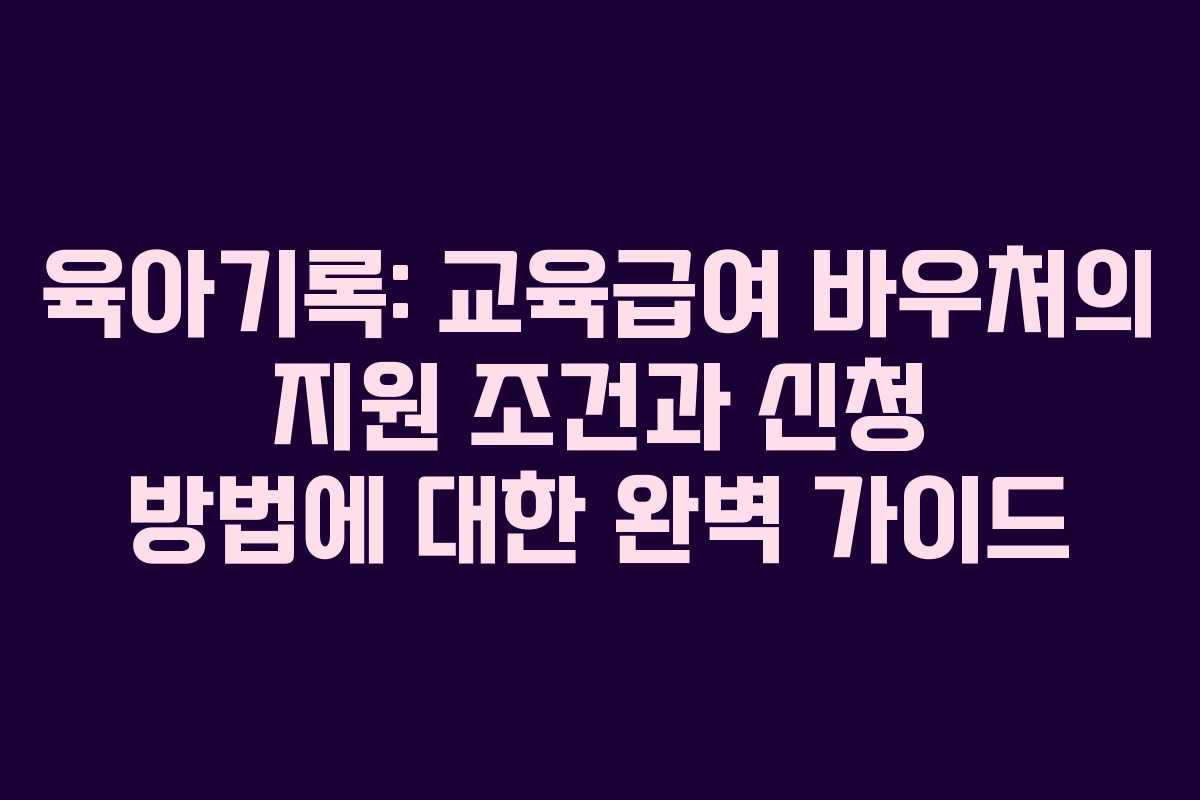 육아기록: 교육급여 바우처의 지원 조건과 신청 방법에 대한 완벽 가이드