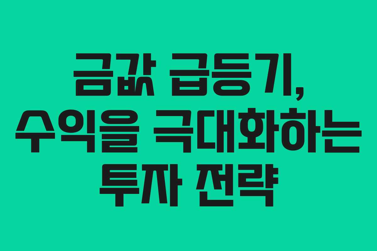금값 급등기, 수익을 극대화하는 투자 전략