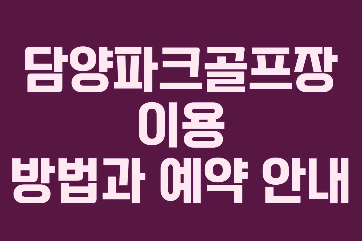 담양파크골프장 이용 방법과 예약 안내 담양파크골프장 이용 방법과 예약 안내