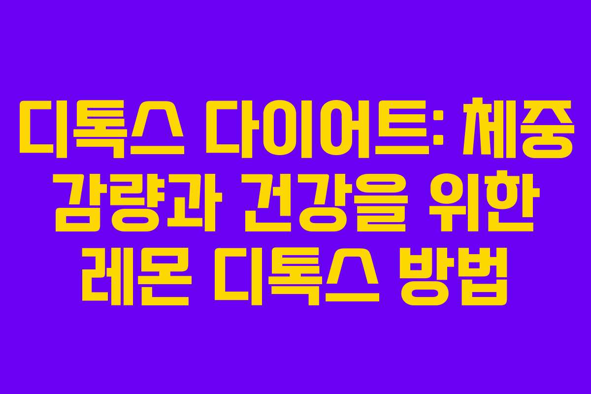 디톡스 다이어트: 체중 감량과 건강을 위한 레몬 디톡스 방법 디톡스 다이어트: 체중 감량과 건강을 위한 레몬 디톡스 방법