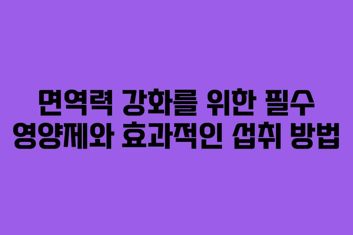 면역력 강화를 위한 필수 영양제와 효과적인 섭취 방법 면역력 강화를 위한 필수 영양제와 효과적인 섭취 방법