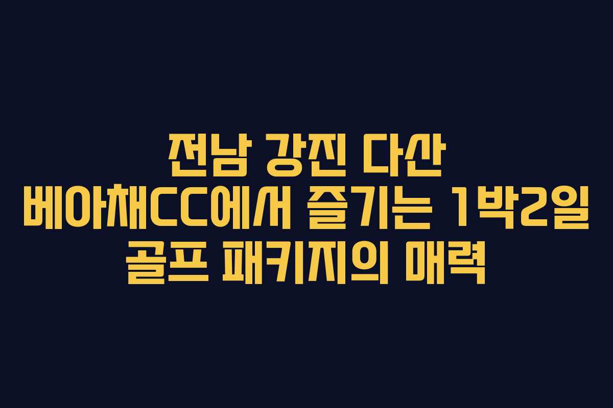 전남 강진 다산 베아채CC에서 즐기는 1박2일 골프 패키지의 매력 전남 강진 다산 베아채CC에서 즐기는 1박2일 골프 패키지의 매력