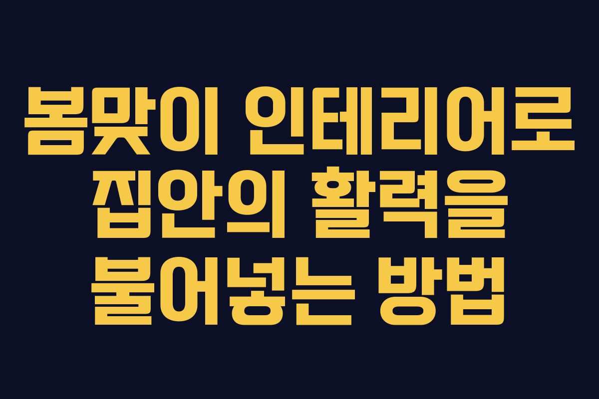 봄맞이 인테리어로 집안의 활력을 불어넣는 방법