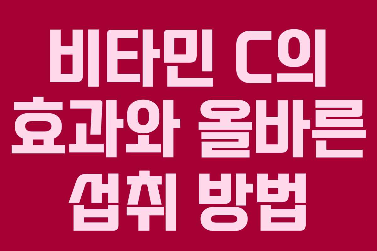 비타민 C의 효과와 올바른 섭취 방법 비타민 C의 효과와 올바른 섭취 방법