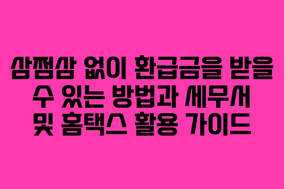 삼쩜삼 없이 환급금을 받을 수 있는 방법과 세무서 및 홈택스 활용 가이드
