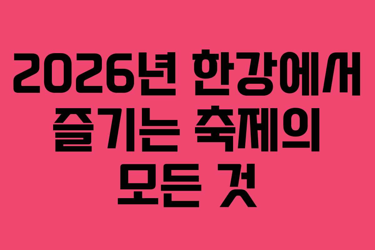 2026년 한강에서 즐기는 축제의 모든 것 2026년 한강에서 즐기는 축제의 모든 것