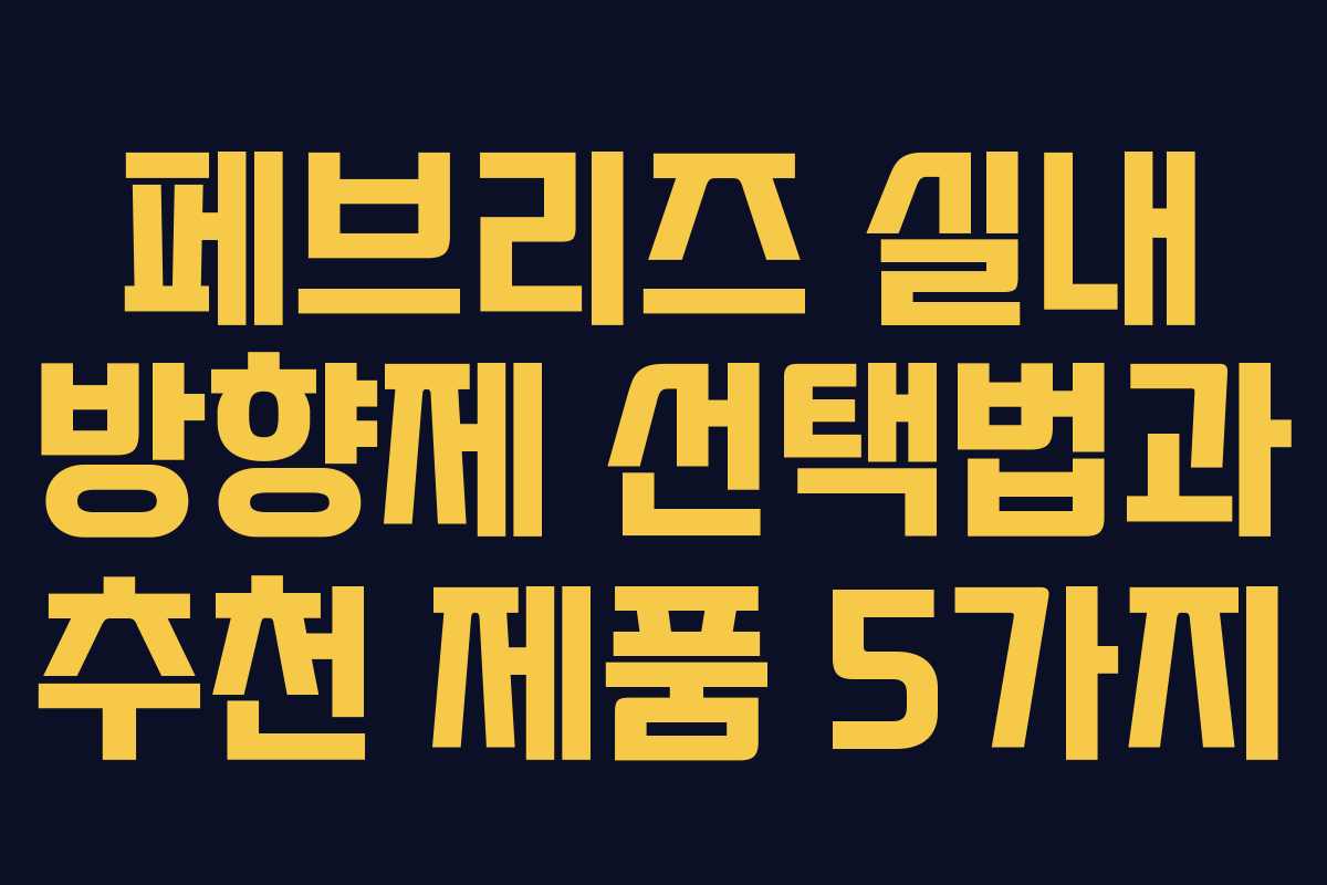 페브리즈 실내 방향제 선택법과 추천 제품 5가지 페브리즈 실내 방향제 선택법과 추천 제품 5가지