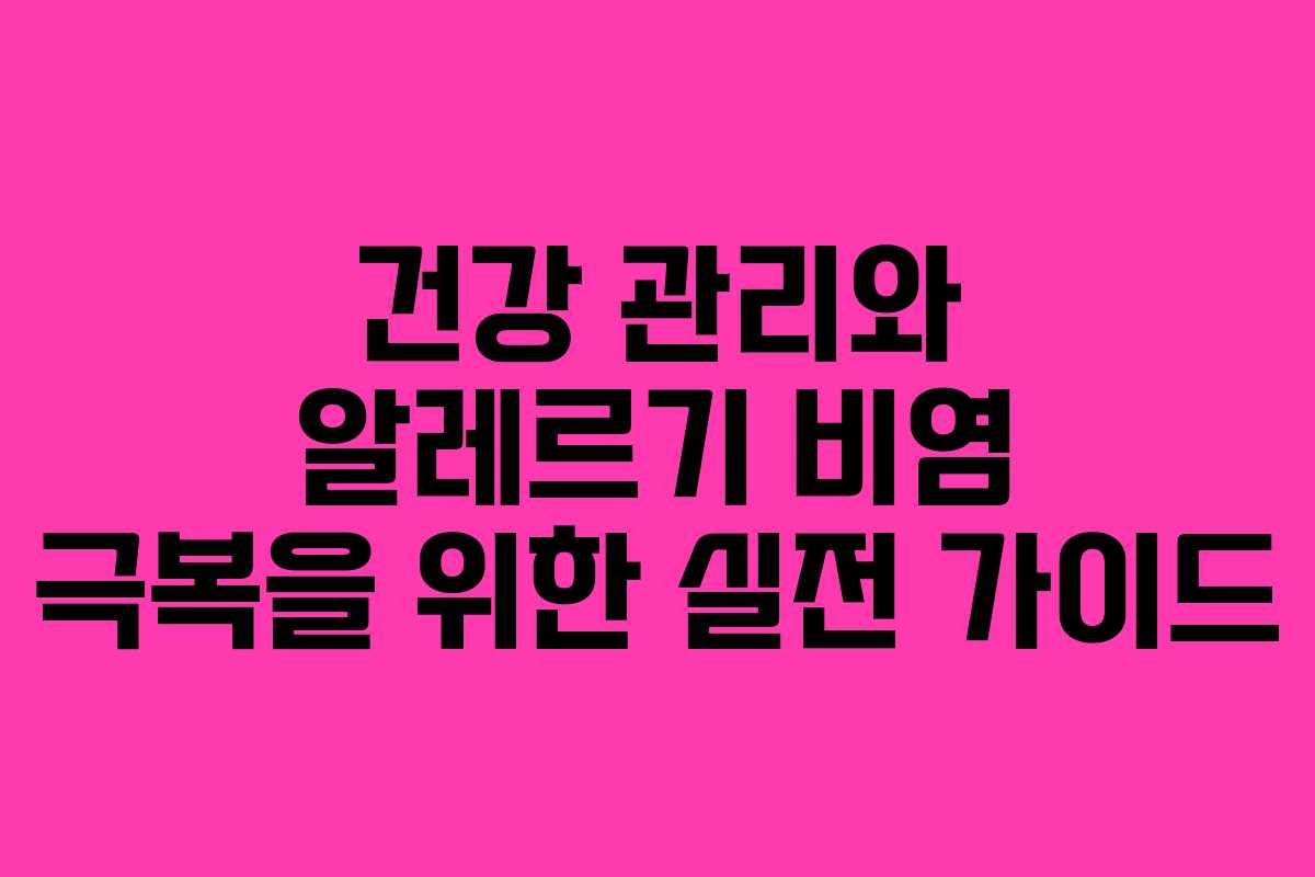 건강 관리와 알레르기 비염 극복을 위한 실전 가이드