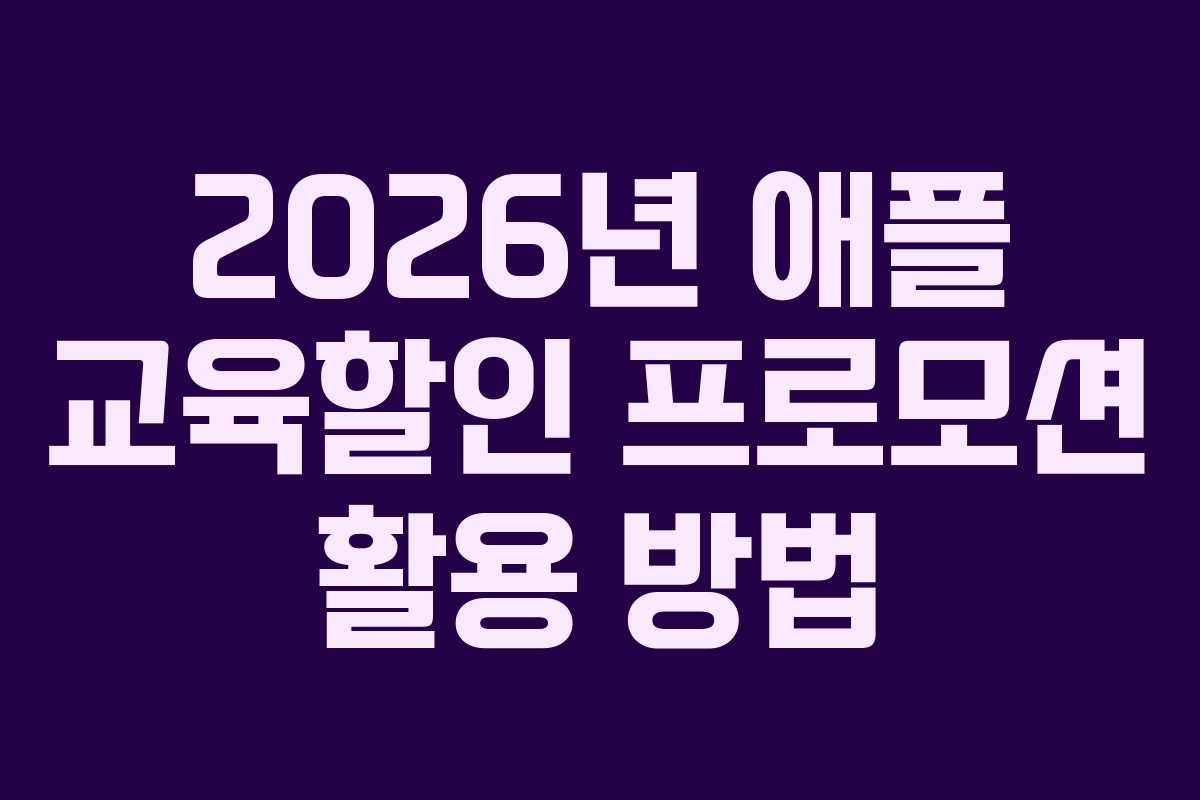 2026년 애플 교육할인 프로모션 활용 방법