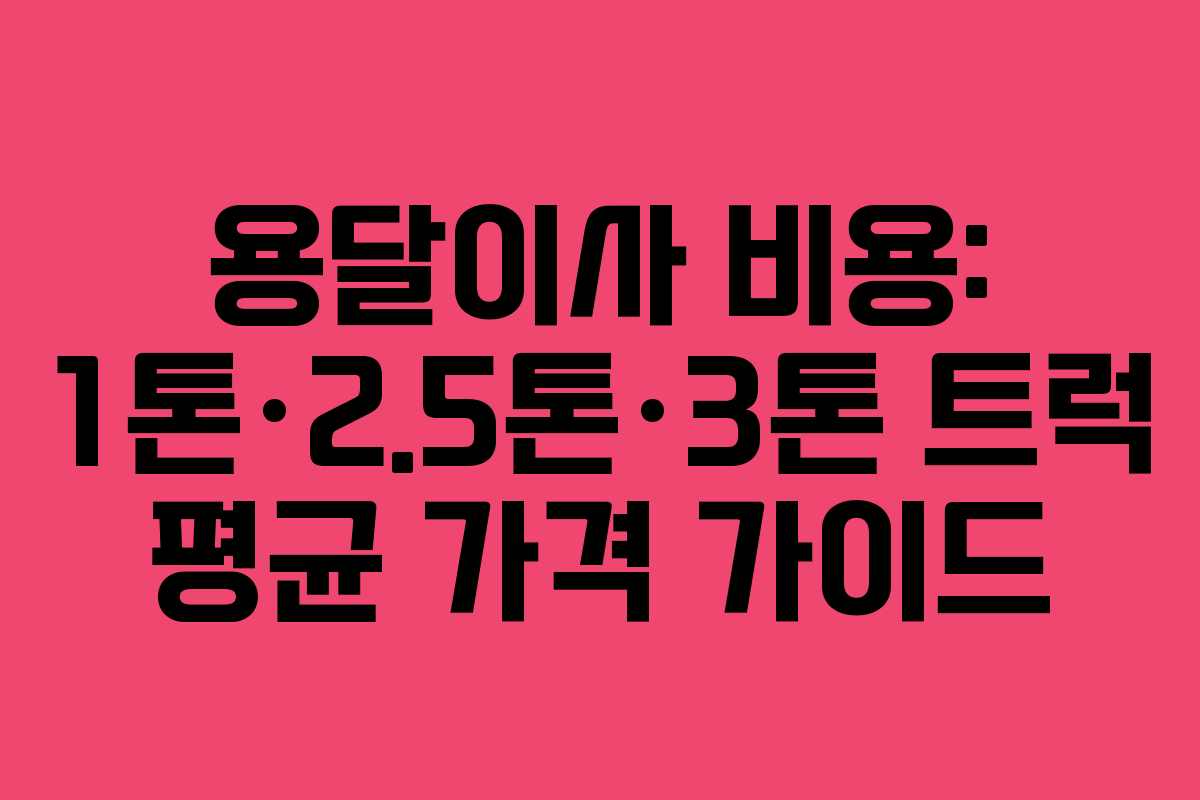 용달이사 비용: 1톤&middot;2.5톤&middot;3톤 트럭 평균 가격 가이드