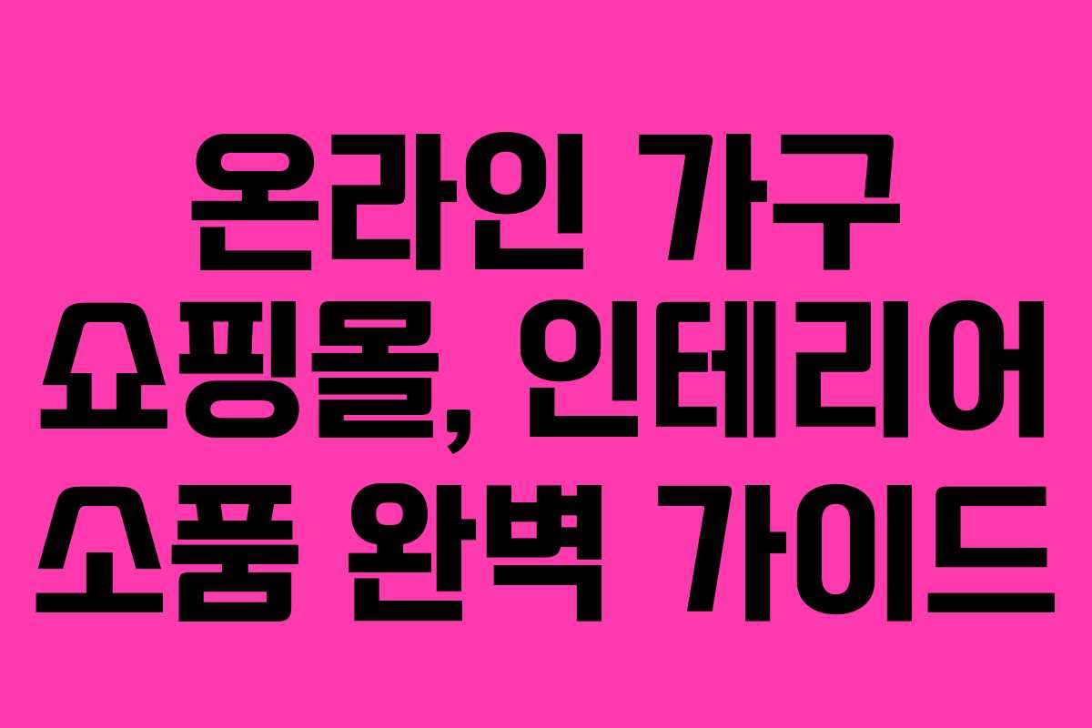 온라인 가구 쇼핑몰, 인테리어 소품 완벽 가이드