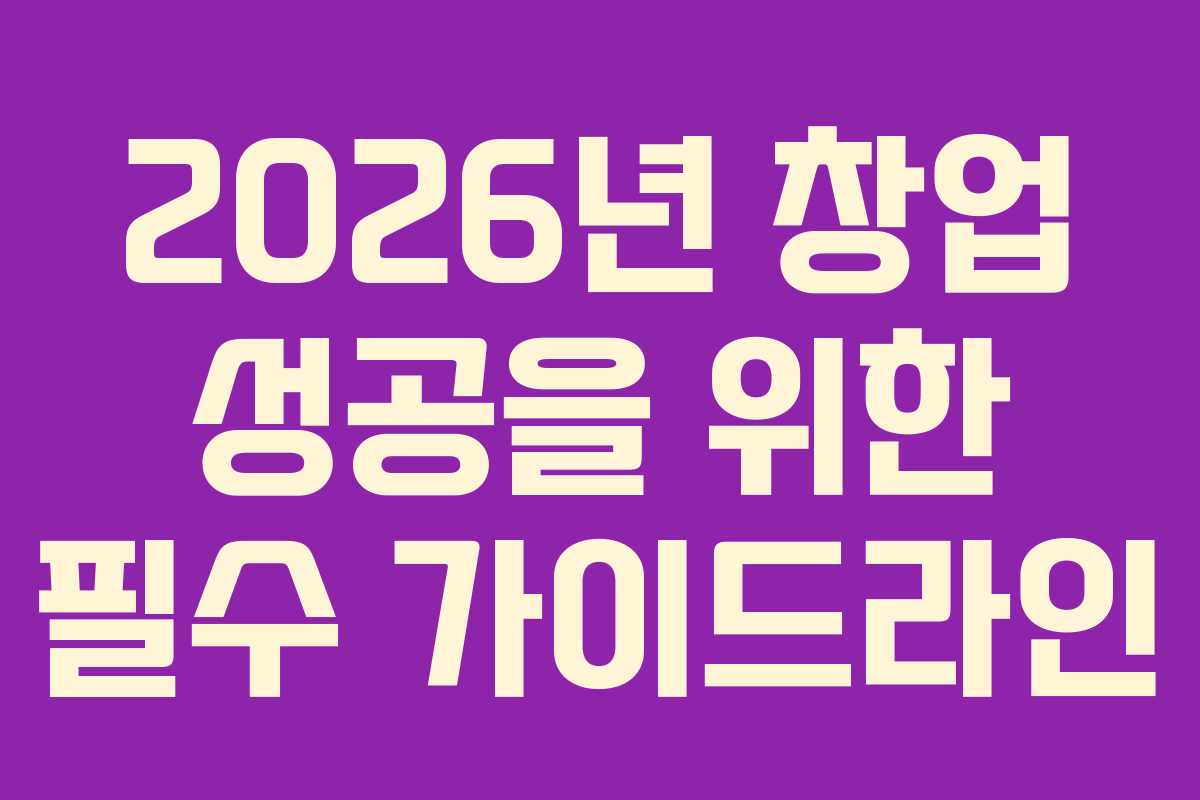 2026년 창업 성공을 위한 필수 가이드라인