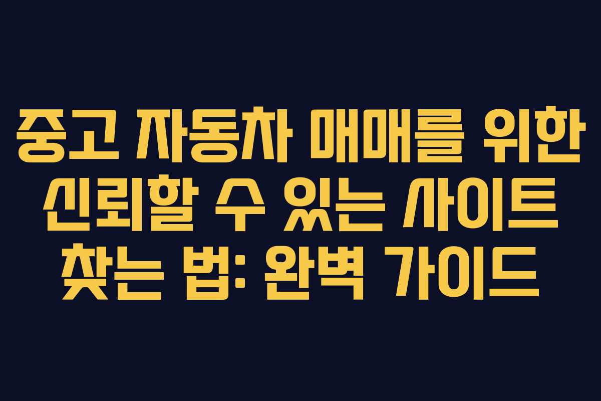 중고 자동차 매매를 위한 신뢰할 수 있는 사이트 찾는 법: 완벽 가이드 중고 자동차 매매를 위한 신뢰할 수 있는 사이트 찾는 법: 완벽 가이드