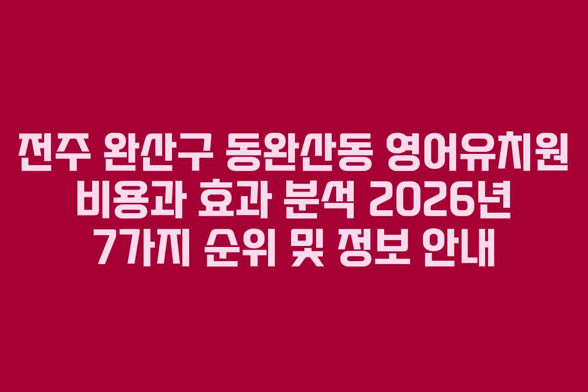 전주 완산구 동완산동 영어유치원 비용과 효과 분석 2026년 7가지 순위 및 정보 안내 전주 완산구 동완산동 영어유치원 비용과 효과 분석 2026년 7가지 순위 및 정보 안내