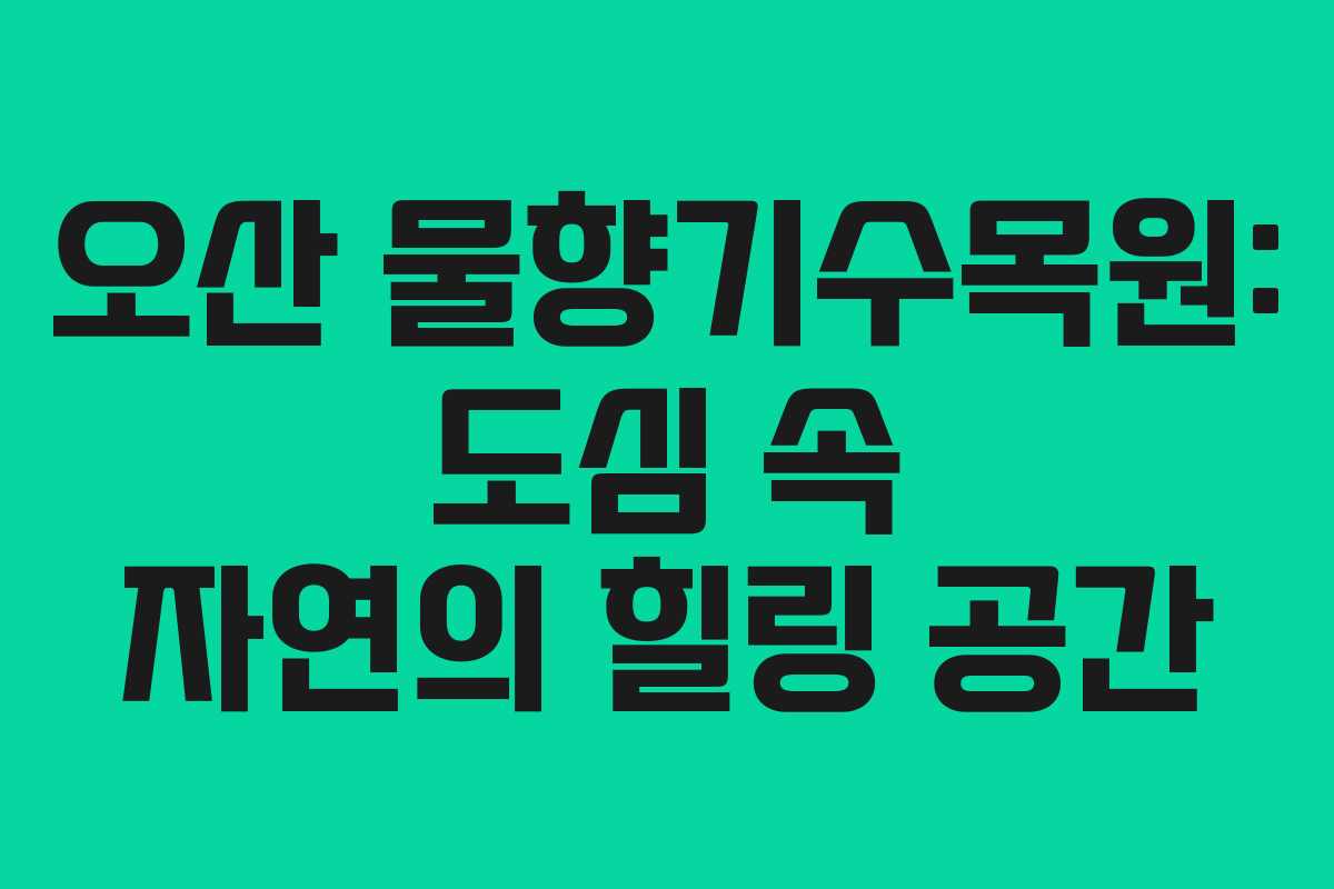 오산 물향기수목원: 도심 속 자연의 힐링 공간 오산 물향기수목원: 도심 속 자연의 힐링 공간