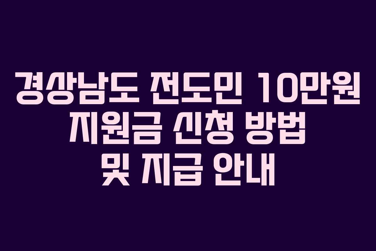 경상남도 전도민 10만원 지원금 신청 방법 및 지급 안내 경상남도 전도민 10만원 지원금 신청 방법 및 지급 안내