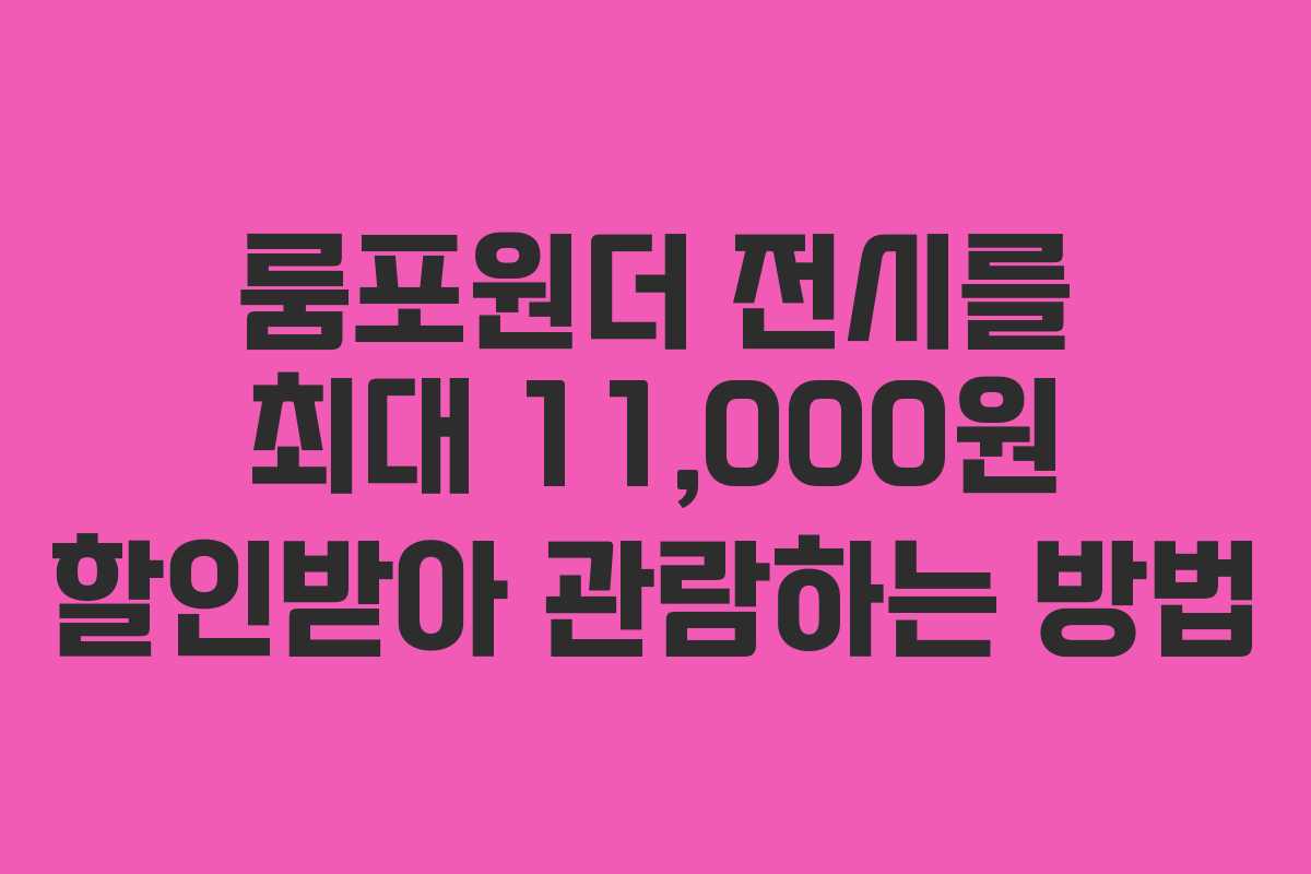 룸포원더 전시를 최대 11,000원 할인받아 관람하는 방법